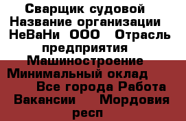 Сварщик судовой › Название организации ­ НеВаНи, ООО › Отрасль предприятия ­ Машиностроение › Минимальный оклад ­ 70 000 - Все города Работа » Вакансии   . Мордовия респ.